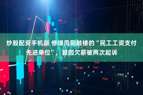 炒股配资手机版 修缮凤阳鼓楼的“民工工资支付先进单位”，曾因欠薪被两次起诉