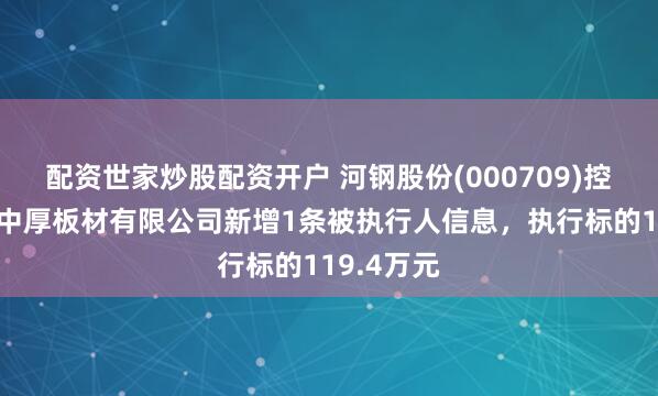 配资世家炒股配资开户 河钢股份(000709)控股的唐山中厚板材有限公司新增1条被执行人信息，执行标的119.4万元