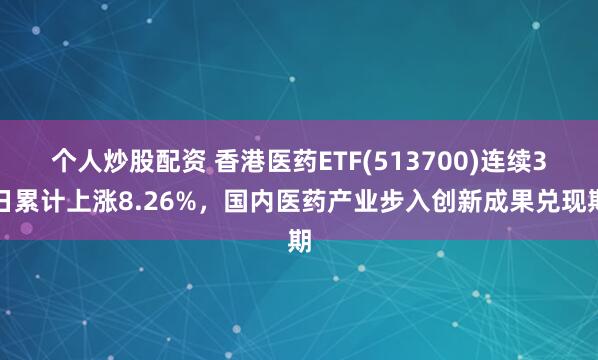 个人炒股配资 香港医药ETF(513700)连续3日累计上涨8.26%，国内医药产业步入创新成果兑现期