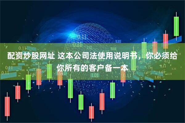 配资炒股网址 这本公司法使用说明书，你必须给你所有的客户备一本