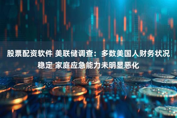 股票配资软件 美联储调查：多数美国人财务状况稳定 家庭应急能力未明显恶化