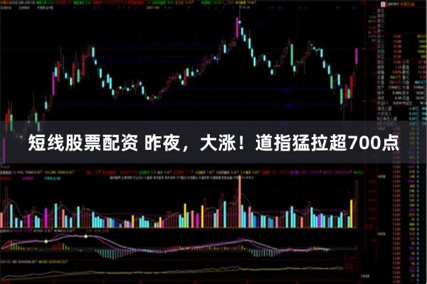 短线股票配资 昨夜，大涨！道指猛拉超700点