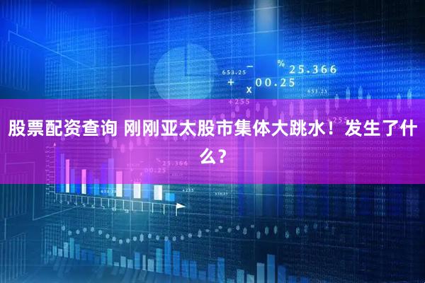 股票配资查询 刚刚亚太股市集体大跳水！发生了什么？