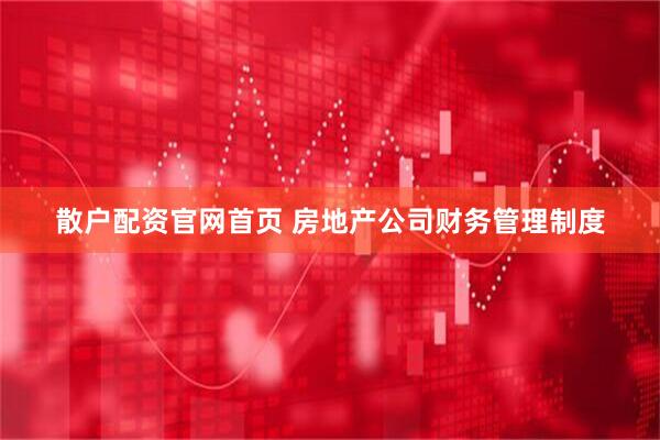 散户配资官网首页 房地产公司财务管理制度