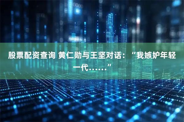 股票配资查询 黄仁勋与王坚对话：“我嫉妒年轻一代……”