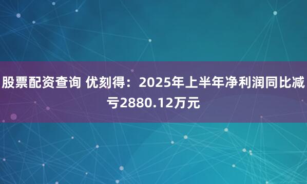 股票配资查询 优刻得：2025年上半年净利润同比减亏2880.12万元